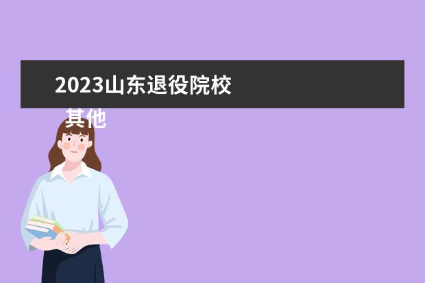2023山东退役院校 
  其他信息：
  <br/>