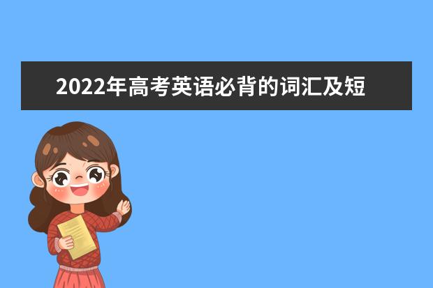 2022年高考英语必背的词汇及短语归纳 高考英语各题型备考计划