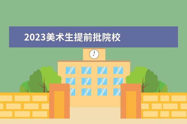 2023美术生提前批院校 
  扩展资料