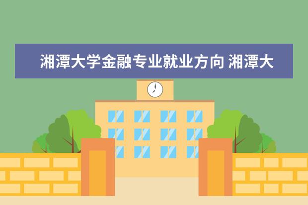 湘潭大学金融专业就业方向 湘潭大学金融专硕就业前景