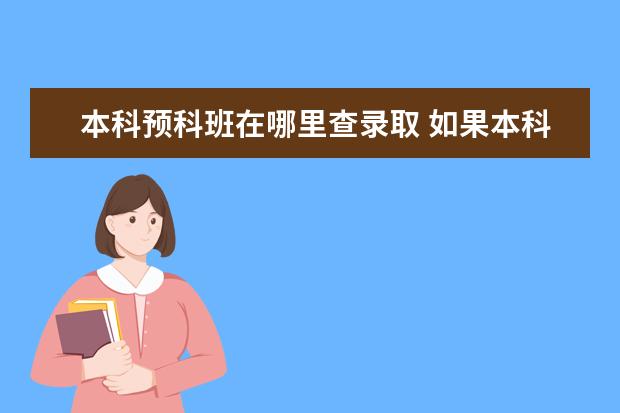 本科预科班在哪里查录取 如果本科二批和预科班一起填志愿,本科二批都没被录...