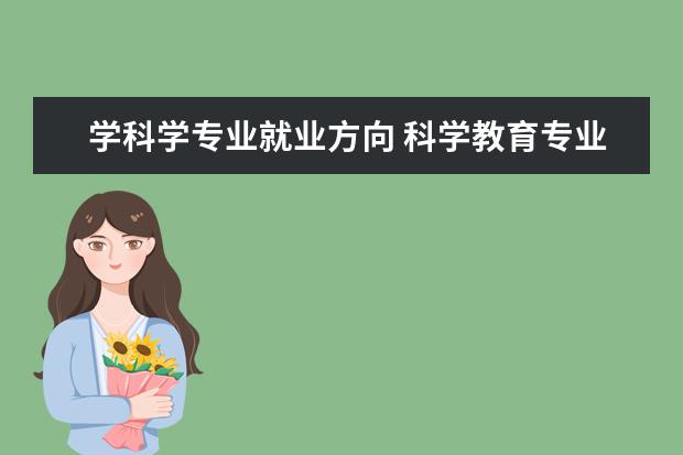 学科学专业就业方向 科学教育专业学什么就业方向