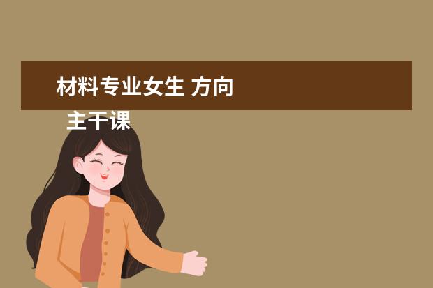 材料专业女生 方向 
  主干课程：