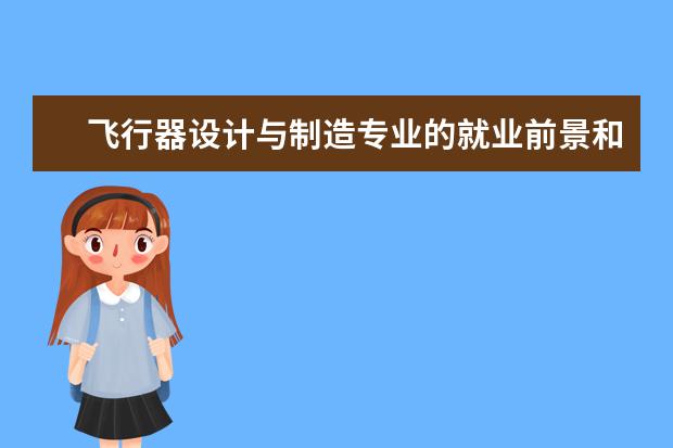 飞行器设计与制造专业的就业前景和方向 
  二、飞行器制造工程专业培养要求