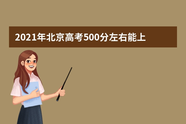 2021年北京高考500分左右能上什么样的大学