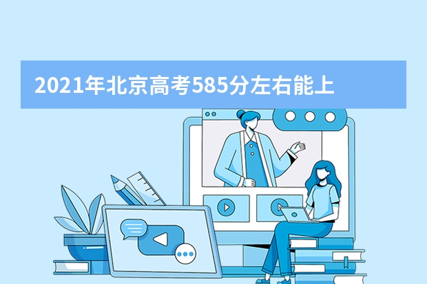 2021年北京高考585分左右能上什么样的大学