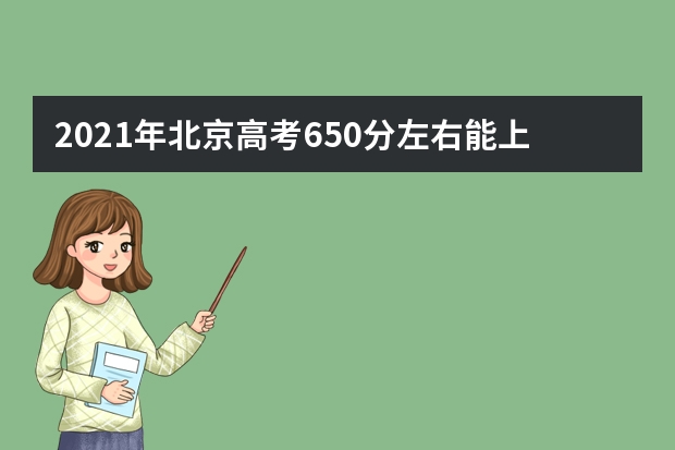 2021年北京高考650分左右能上什么样的大学