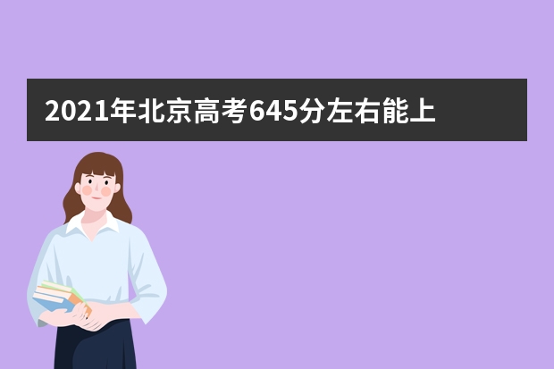 2021年北京高考645分左右能上什么样的大学