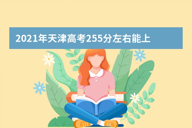 2021年天津高考255分左右能上什么样的大学