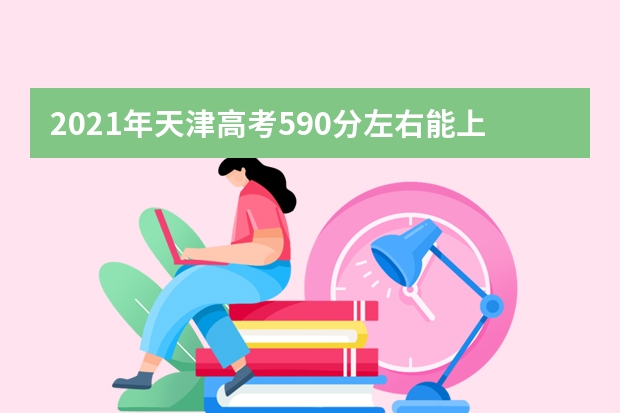 2021年天津高考590分左右能上什么样的大学