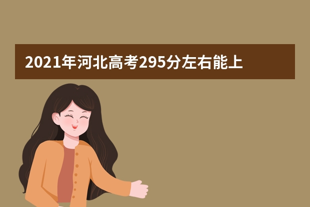 2021年河北高考295分左右能上什么样的大学