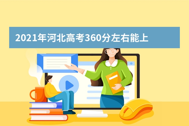 2021年河北高考360分左右能上什么样的大学