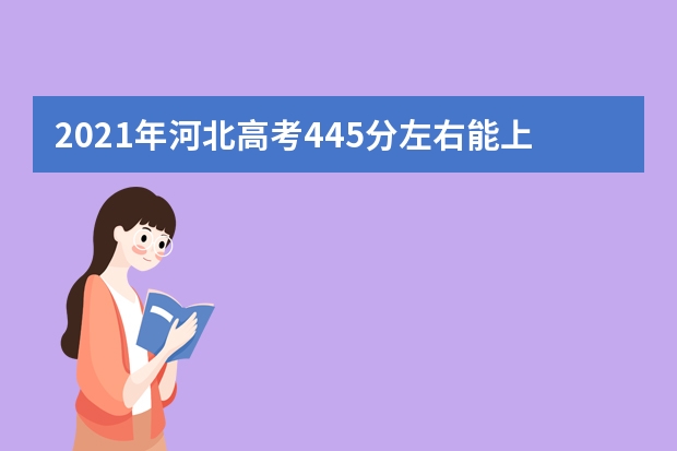 2021年河北高考445分左右能上什么样的大学