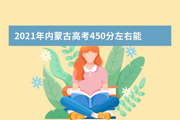 2021年内蒙古高考450分左右能上什么样的大学