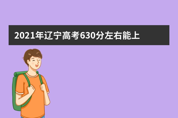 2021年辽宁高考630分左右能上什么样的大学