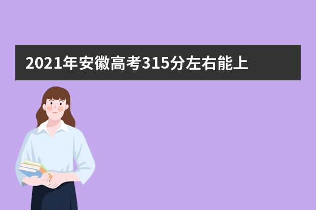 2021年安徽高考315分左右能上什么样的大学