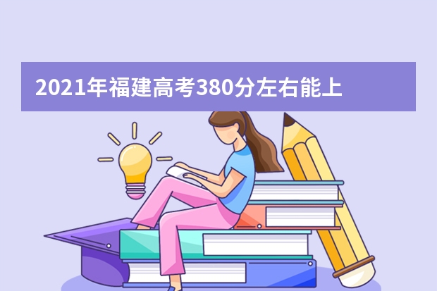 2021年福建高考380分左右能上什么样的大学