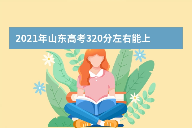 2021年山东高考320分左右能上什么样的大学