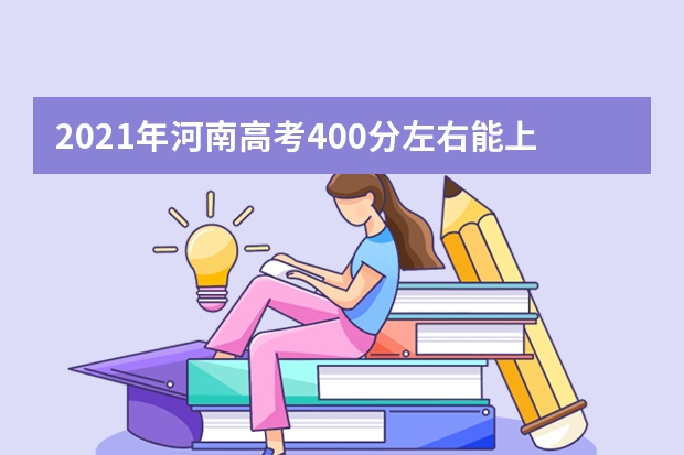 2021年河南高考400分左右能上什么样的大学