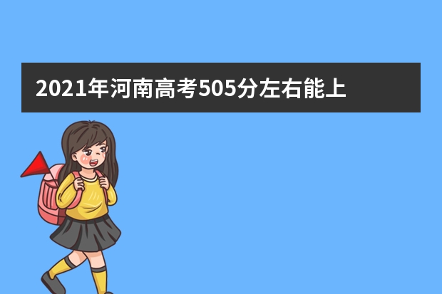 2021年河南高考505分左右能上什么样的大学