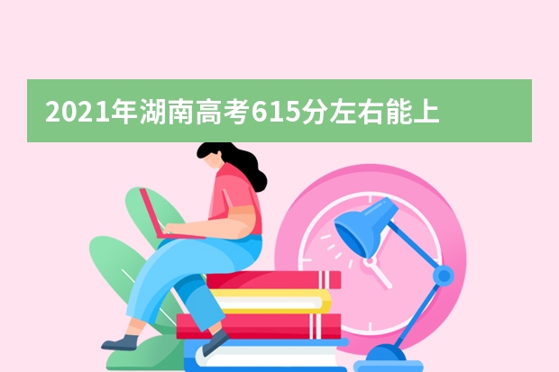 2021年湖南高考615分左右能上什么样的大学