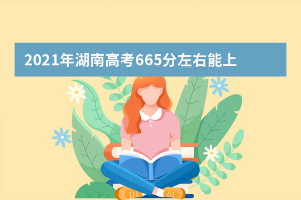 2021年湖南高考665分左右能上什么样的大学