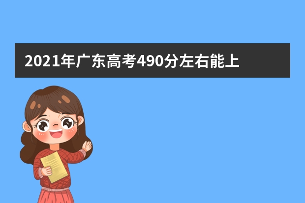 2021年广东高考490分左右能上什么样的大学