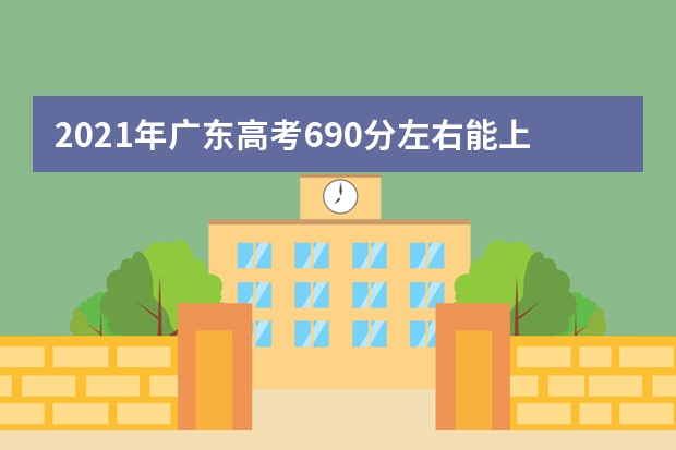 2021年广东高考690分左右能上什么样的大学