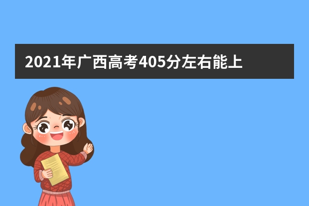 2021年广西高考405分左右能上什么样的大学