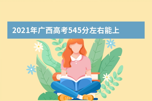 2021年广西高考545分左右能上什么样的大学