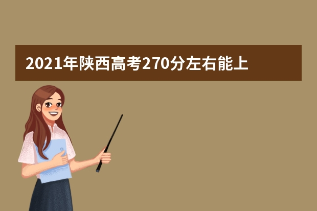 2021年陕西高考270分左右能上什么样的大学