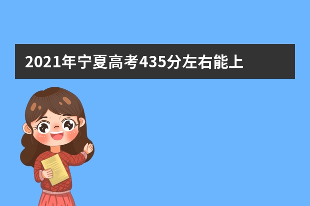 2021年宁夏高考435分左右能上什么样的大学