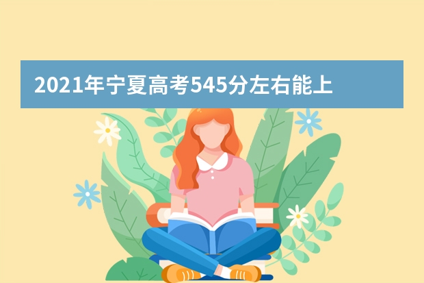 2021年宁夏高考545分左右能上什么样的大学