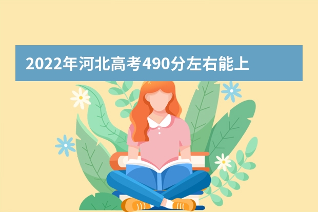 2022年河北高考490分左右能上什么样的大学