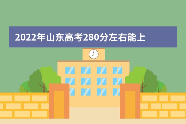 2022年山东高考280分左右能上什么样的大学