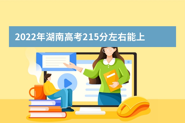 2022年湖南高考215分左右能上什么样的大学