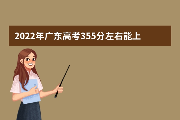 2022年广东高考355分左右能上什么样的大学