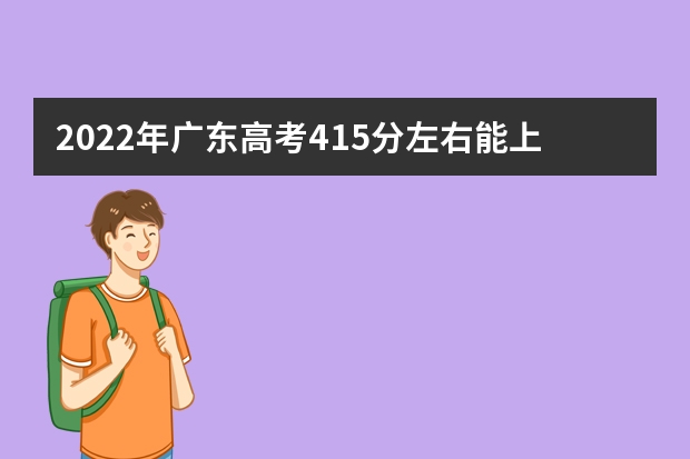 2022年广东高考415分左右能上什么样的大学