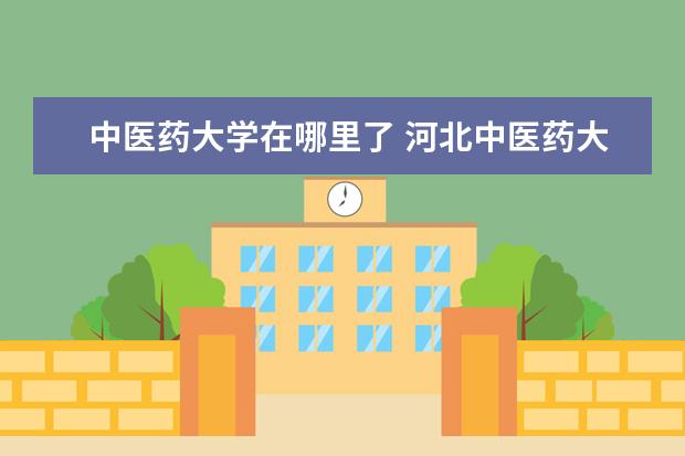 中医药大学在哪里了 河北中医药大学在哪里