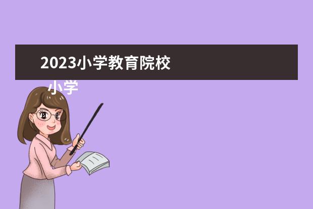 2023小学教育院校 
  小学教育专业就业方向有哪些