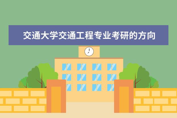 交通大学交通工程专业考研的方向 交通工程有哪些考研的方向,具体哪些学校,专业 - 百...