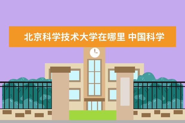 北京科学技术大学在哪里 中国科学技术大学在哪里