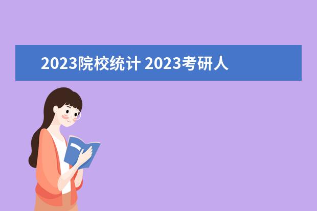 2023院校统计 2023考研人数和录取人数
