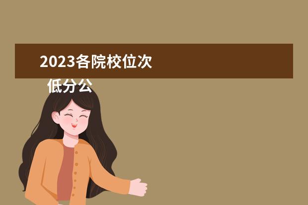 2023各院校位次 
  低分公办有哪些