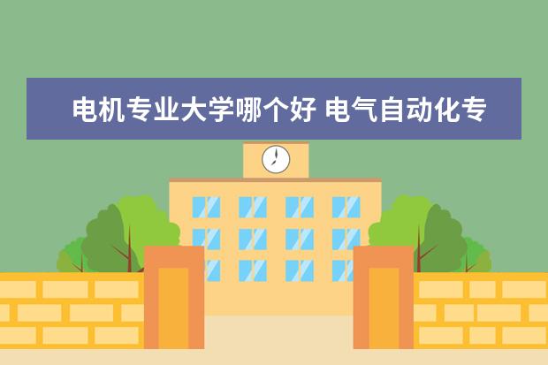 电机专业大学哪个好 电气自动化专业哪个学校好