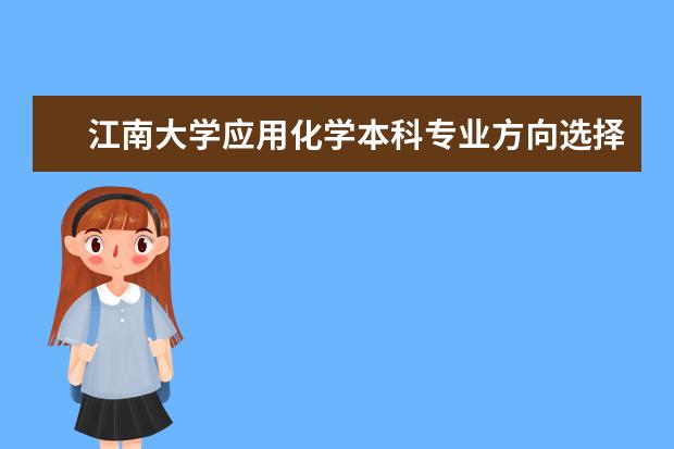 江南大学应用化学本科专业方向选择什么好 ...前景好么 如果要学应用化学专业 选华南理工大学...