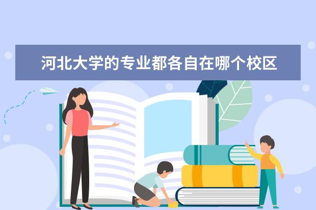 河北大学的专业都各自在哪个校区 河北大学五四路校区有哪些专业