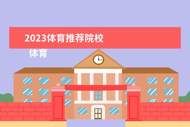 2023体育推荐院校 
  体育单招最容易考上的学校有什么