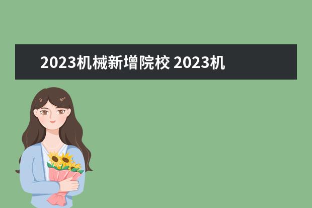 2023机械新增院校 2023机械考研有哪些方向2023机械考研国家线会上涨吗...