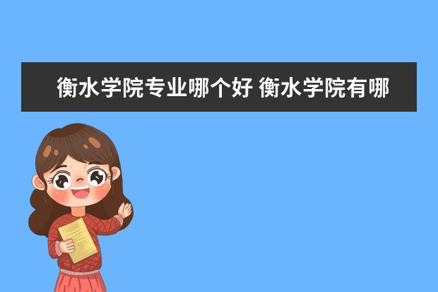 衡水学院专业哪个好 衡水学院有哪些专业?让你一次性了解所有专业? - 百...